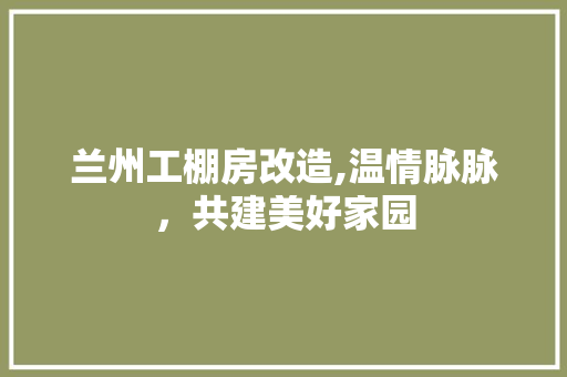 兰州工棚房改造,温情脉脉，共建美好家园 门窗装修