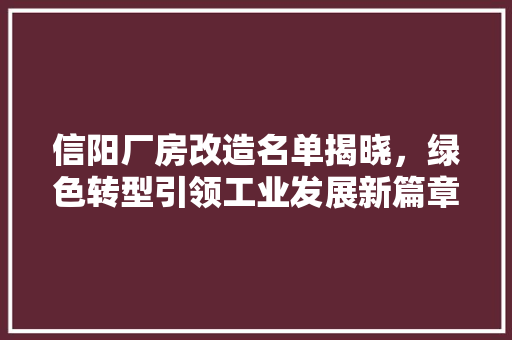 信阳厂房改造名单揭晓，绿色转型引领工业发展新篇章