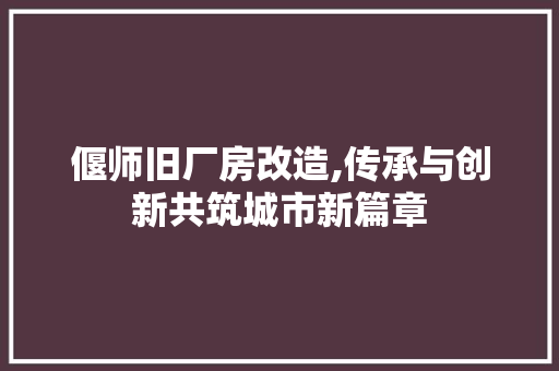 偃师旧厂房改造,传承与创新共筑城市新篇章 地面装修 偃师旧厂房改造,传承与创新共筑城市新篇章 地面装修