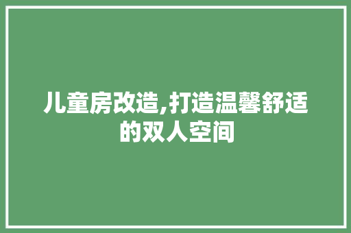 儿童房改造,打造温馨舒适的双人空间 景观设计