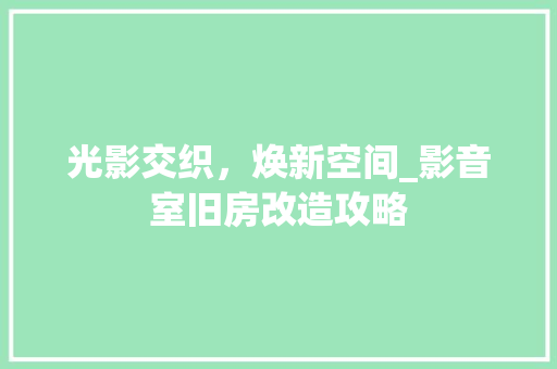 光影交织，焕新空间_影音室旧房改造攻略 庭院装修