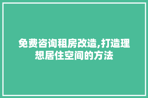 免费咨询租房改造,打造理想居住空间的方法
