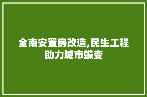 全南安置房改造,民生工程助力城市蝶变