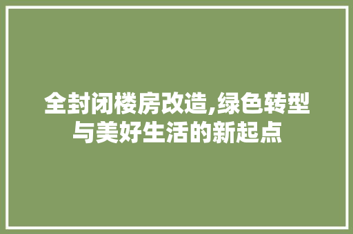 全封闭楼房改造,绿色转型与美好生活的新起点
