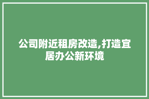 公司附近租房改造,打造宜居办公新环境 装修材料 公司附近租房改造,打造宜居办公新环境 装修材料