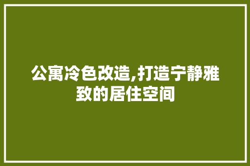 公寓冷色改造,打造宁静雅致的居住空间