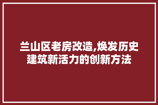 兰山区老房改造,焕发历史建筑新活力的创新方法