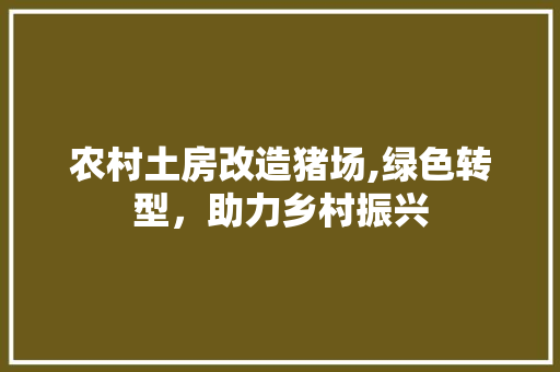 农村土房改造猪场,绿色转型,助力乡村振兴