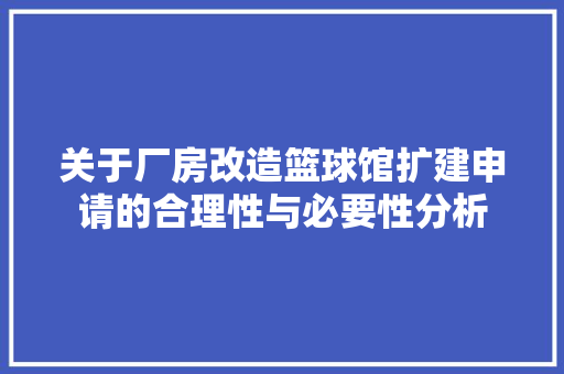 关于厂房改造篮球馆扩建申请的合理性与必要性分析 建筑设计