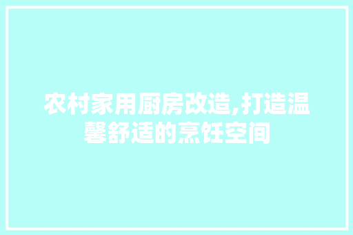 农村家用厨房改造,打造温馨舒适的烹饪空间 景观设计