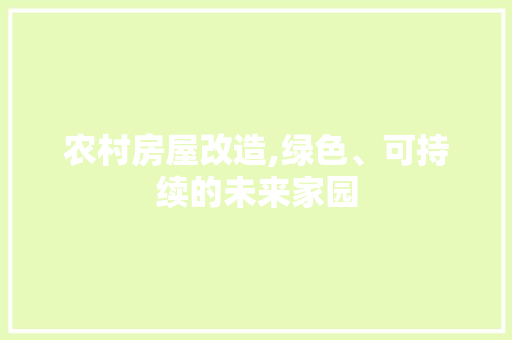 农村房屋改造,绿色、可持续的未来家园