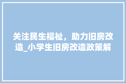关注民生福祉，助力旧房改造_小学生旧房改造政策解读 地面装修