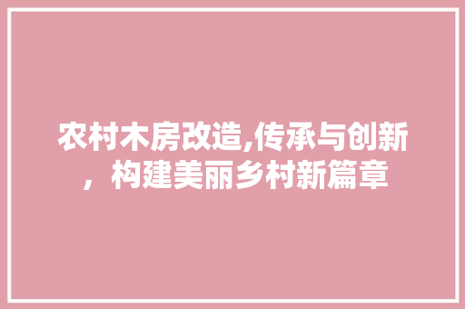 农村木房改造,传承与创新，构建美丽乡村新篇章 装修攻略