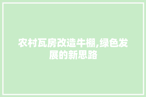 农村瓦房改造牛棚,绿色发展的新思路