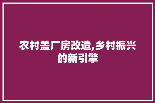 农村盖厂房改造,乡村振兴的新引擎 建筑设计