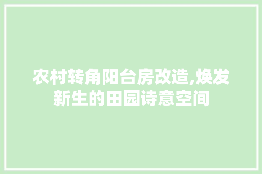 农村转角阳台房改造,焕发新生的田园诗意空间