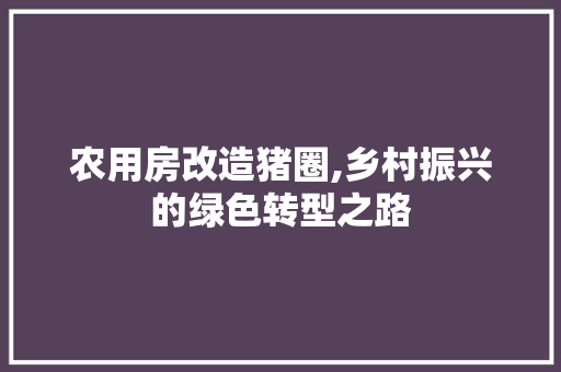农用房改造猪圈,乡村振兴的绿色转型之路 景观设计