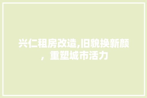 兴仁租房改造,旧貌换新颜，重塑城市活力