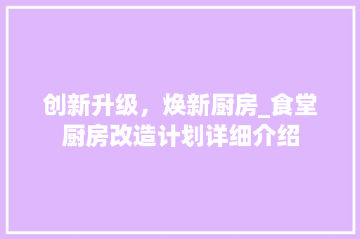 创新升级，焕新厨房_食堂厨房改造计划详细介绍 装修攻略