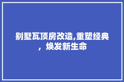 别墅瓦顶房改造,重塑经典，焕发新生命