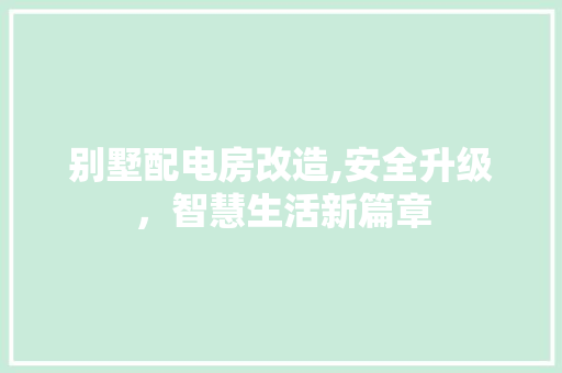 别墅配电房改造,安全升级，智慧生活新篇章 装修攻略