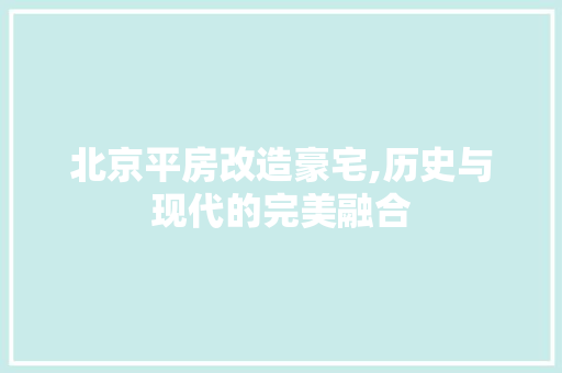 北京平房改造豪宅,历史与现代的完美融合 装修材料 北京平房改造豪宅,历史与现代的完美融合 装修材料