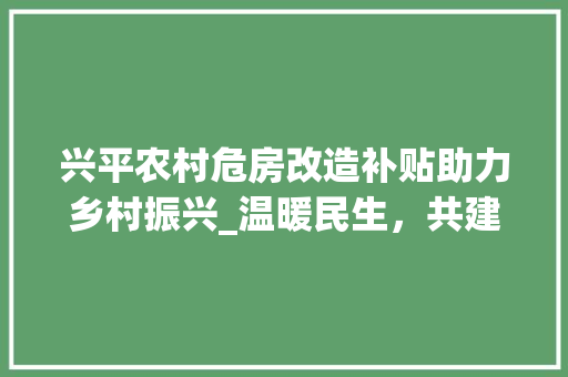 兴平农村危房改造补贴助力乡村振兴_温暖民生，共建美丽乡村 门窗装修
