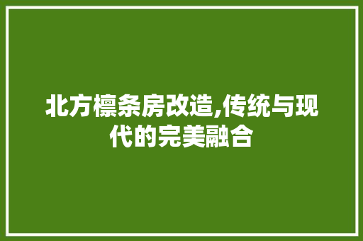 北方檩条房改造,传统与现代的完美融合 装修材料