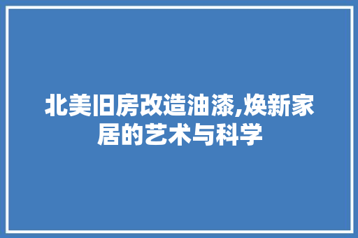 北美旧房改造油漆,焕新家居的艺术与科学