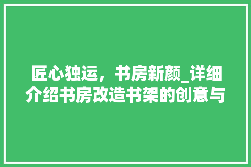 匠心独运，书房新颜_详细介绍书房改造书架的创意与适用 门窗装修