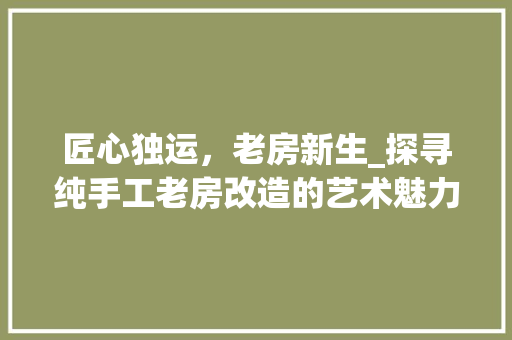 匠心独运，老房新生_探寻纯手工老房改造的艺术魅力