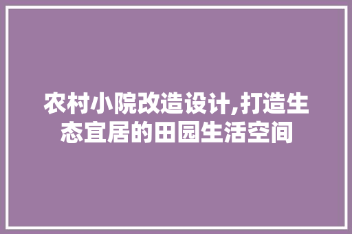 农村小院改造设计,打造生态宜居的田园生活空间 隔断设计