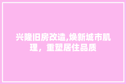 兴隆旧房改造,焕新城市肌理，重塑居住品质