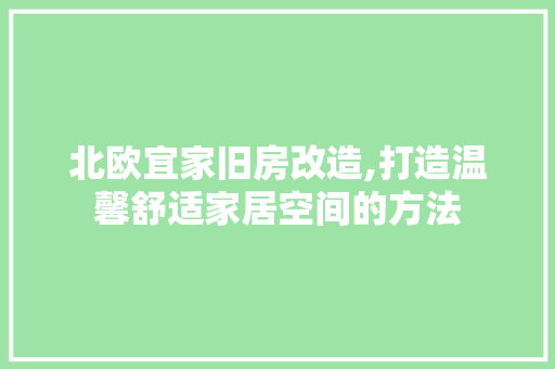 北欧宜家旧房改造,打造温馨舒适家居空间的方法