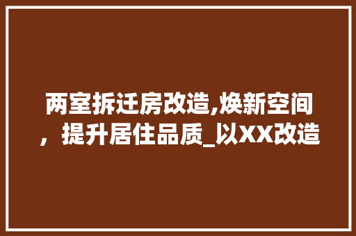 两室拆迁房改造,焕新空间，提升居住品质_以XX改造方法为例