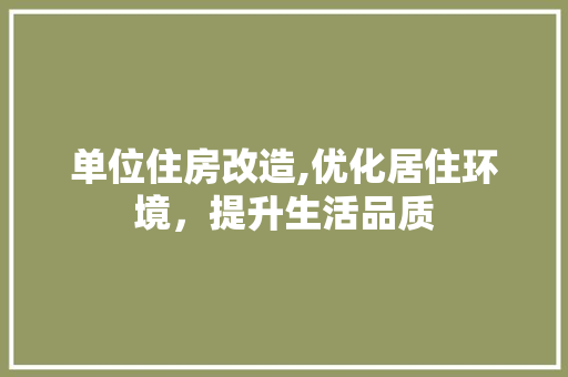 单位住房改造,优化居住环境，提升生活品质