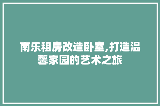 南乐租房改造卧室,打造温馨家园的艺术之旅 门窗装修 南乐租房改造卧室,打造温馨家园的艺术之旅 门窗装修