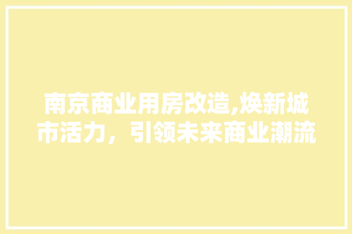 南京商业用房改造,焕新城市活力，引领未来商业潮流