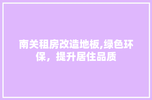 南关租房改造地板,绿色环保,提升居住品质 装修材料 南关租房改造地板,绿色环保,提升居住品质 装修材料