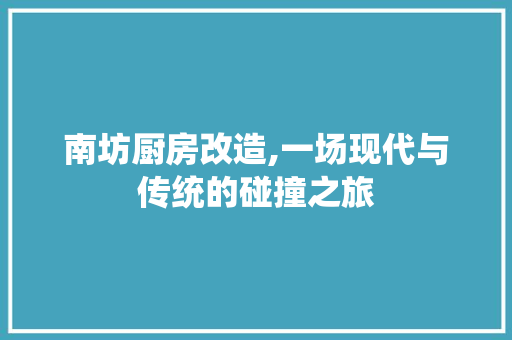 南坊厨房改造,一场现代与传统的碰撞之旅