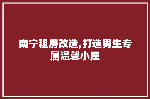 南宁租房改造,打造男生专属温馨小屋 门窗装修
