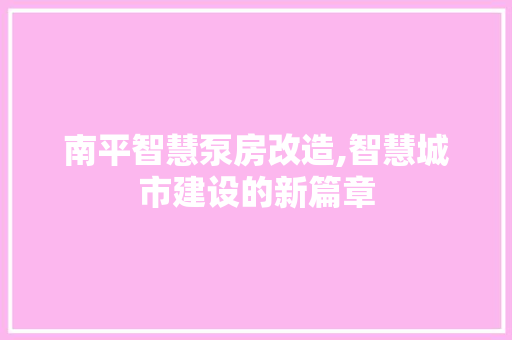 南平智慧泵房改造,智慧城市建设的新篇章