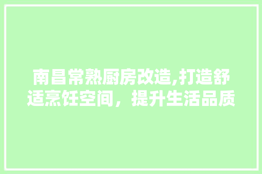 南昌常熟厨房改造,打造舒适烹饪空间，提升生活品质
