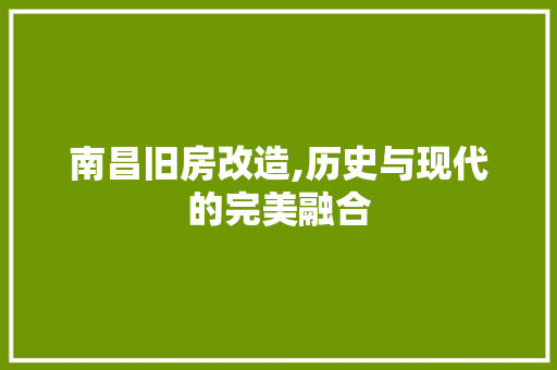南昌旧房改造,历史与现代的完美融合