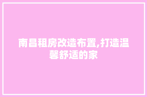 南昌租房改造布置,打造温馨舒适的家 墙面装饰