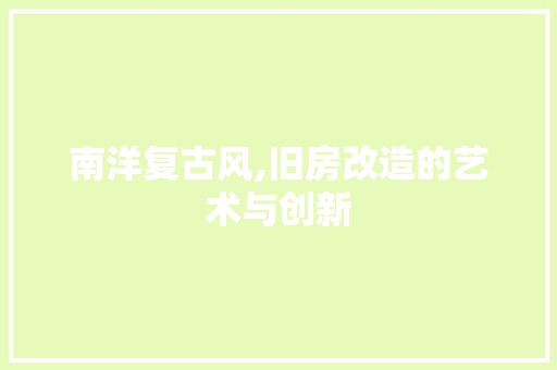 南洋复古风,旧房改造的艺术与创新