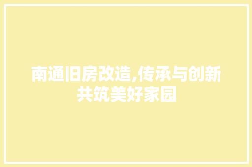 南通旧房改造,传承与创新共筑美好家园