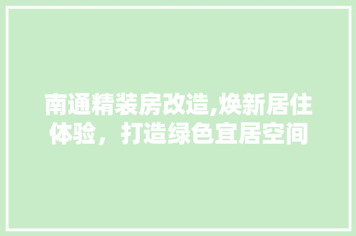 南通精装房改造,焕新居住体验，打造绿色宜居空间