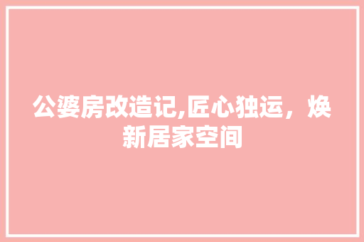公婆房改造记,匠心独运，焕新居家空间