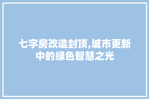 七字房改造封顶,城市更新中的绿色智慧之光 地面装修